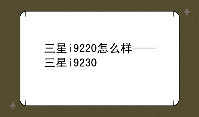 三星i9220怎么样——三星i9230