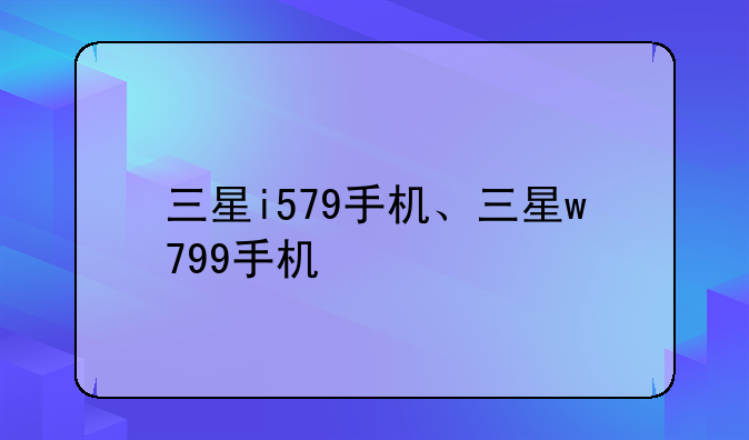 三星i579手机、三星w799手机