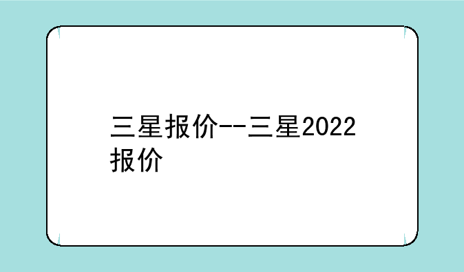三星报价--三星2022报价