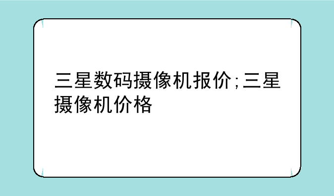 三星数码摄像机报价;三星摄像机价格