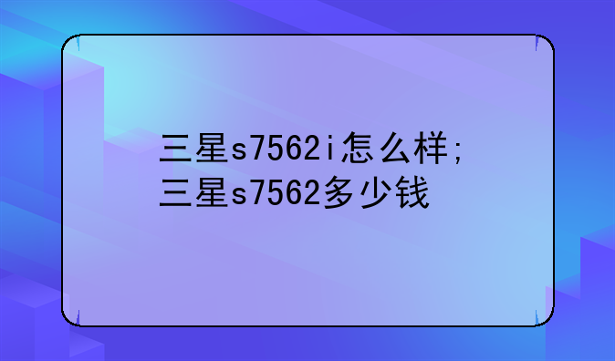 三星s7562i怎么样;三星s7562多少钱