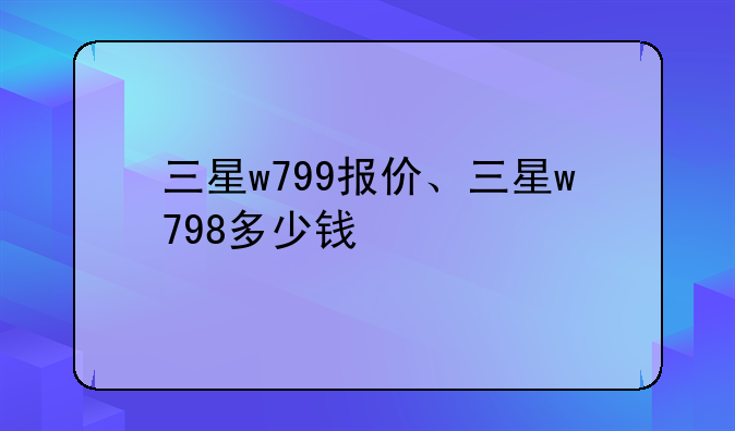 三星w799报价、三星w798多少钱