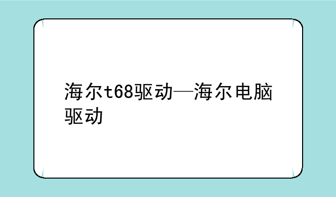海尔t68驱动—海尔电脑驱动