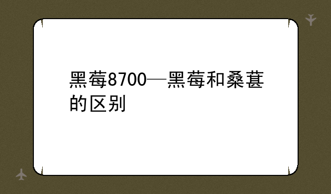 黑莓8700—黑莓和桑葚的区别