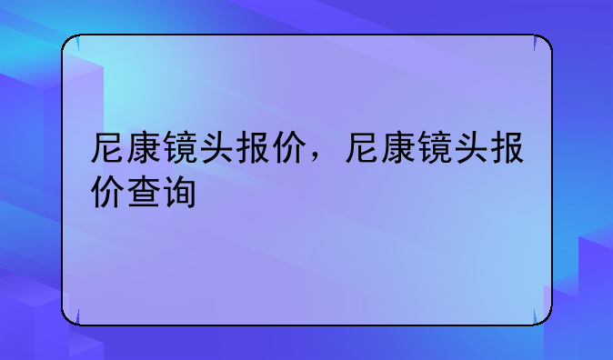 尼康镜头报价，尼康镜头报价查询