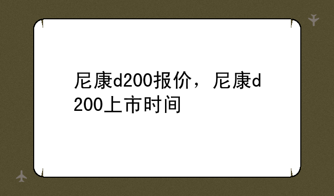 尼康d200报价，尼康d200上市时间