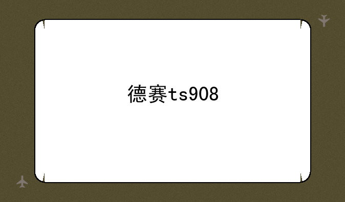 德赛ts908