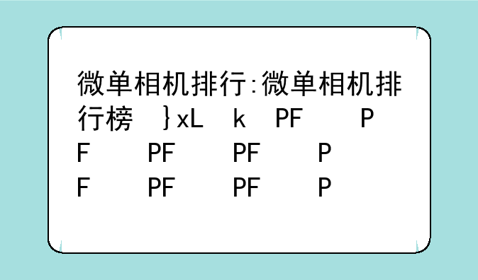 微单相机排行:微单相机排行榜十强