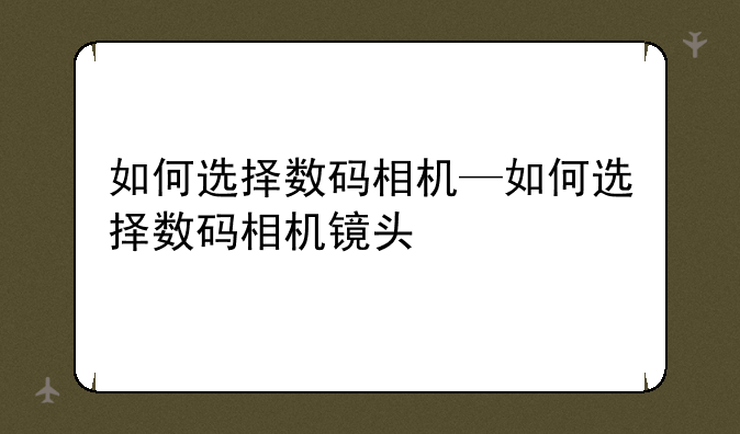 如何选择数码相机—如何选择数码相机镜头