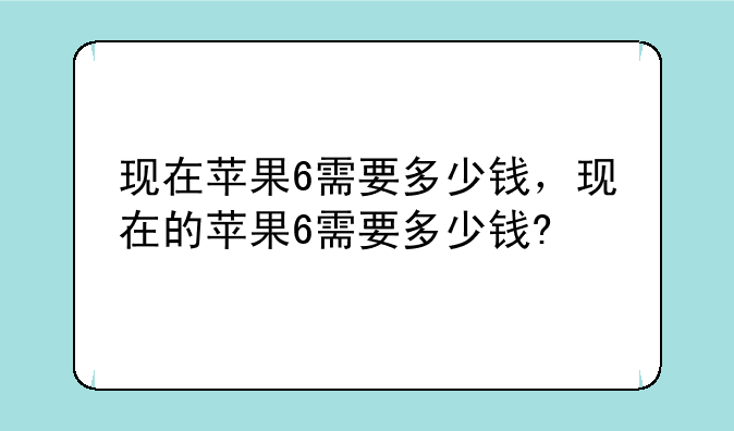 现在苹果6需要多少钱，现在的苹果6需要多少钱?