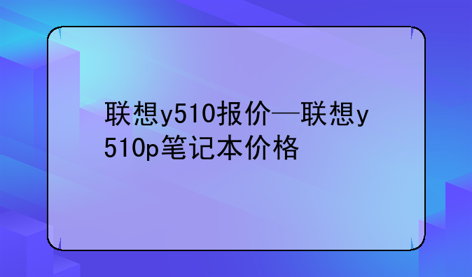 联想y510报价—联想y510p笔记本价格