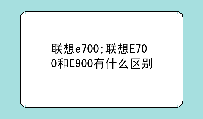 联想e700;联想E700和E900有什么区别