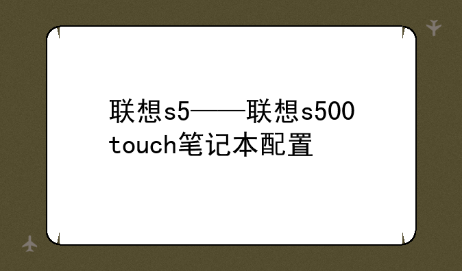 联想s5——联想s500touch笔记本配置