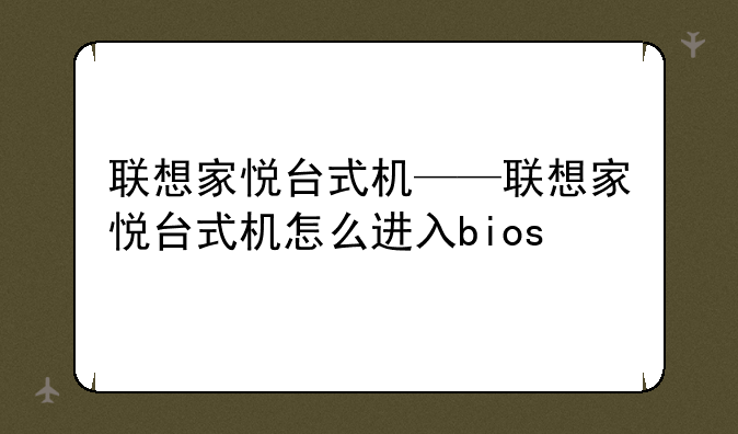 联想家悦台式机——联想家悦台式机怎么进入bios