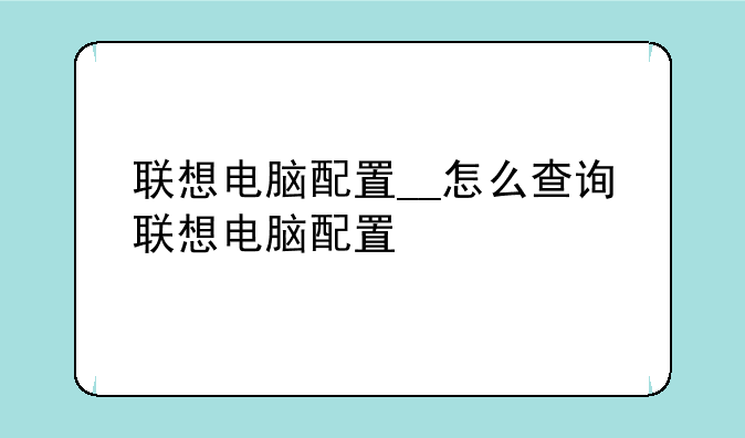 联想电脑配置__怎么查询联想电脑配置