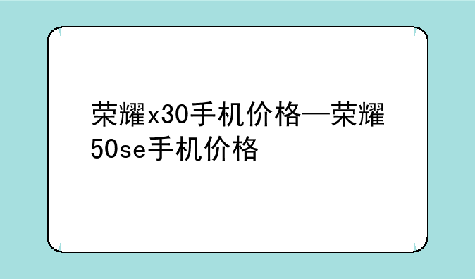 荣耀x30手机价格—荣耀50se手机价格
