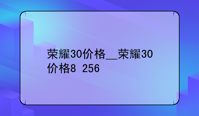 荣耀30价格__荣耀30价格8+256