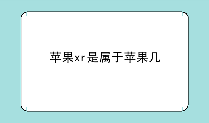 苹果xr是属于苹果几