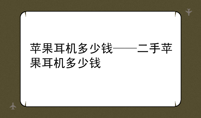 苹果耳机多少钱——二手苹果耳机多少钱