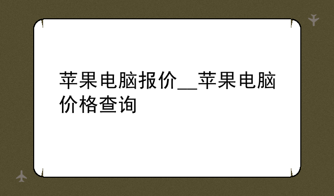 苹果电脑报价__苹果电脑价格查询
