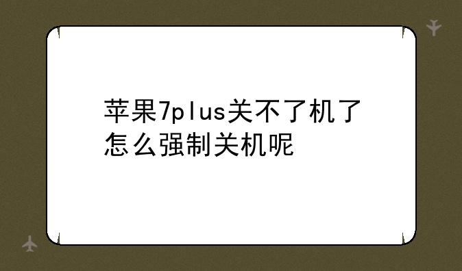苹果7plus关不了机了怎么强制关机呢