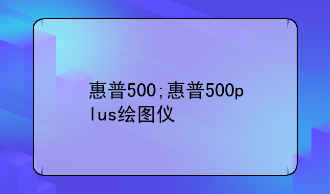 惠普500;惠普500plus绘图仪