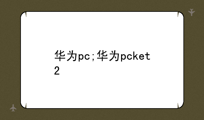 华为pc;华为pcket2