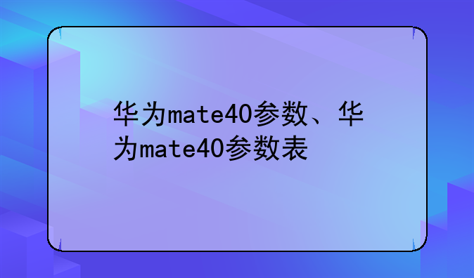 华为mate40参数、华为mate40参数表
