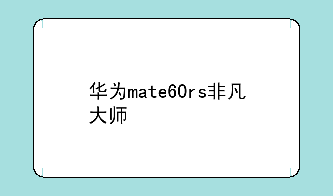 华为mate60rs非凡大师