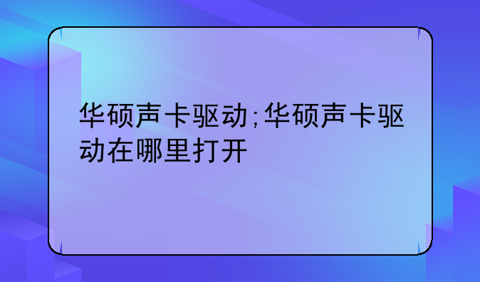 华硕声卡驱动;华硕声卡驱动在哪里打开