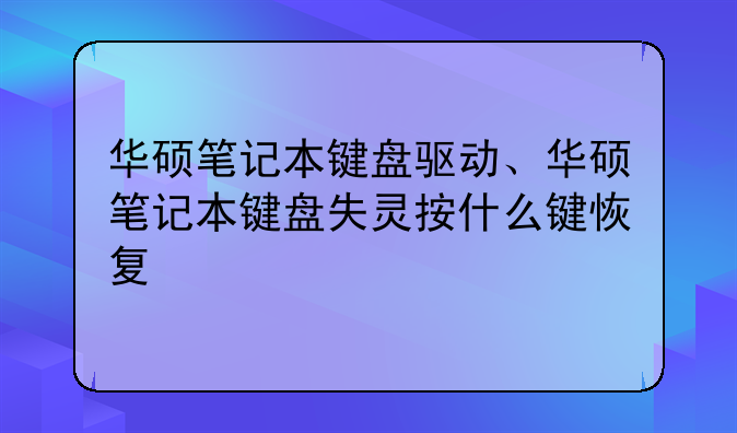 华硕笔记本键盘驱动、华硕笔记本键盘失灵按什么键恢复