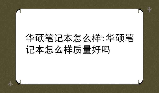 华硕笔记本怎么样:华硕笔记本怎么样质量好吗