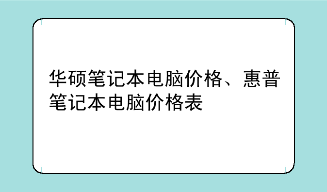 华硕笔记本电脑价格、惠普笔记本电脑价格表