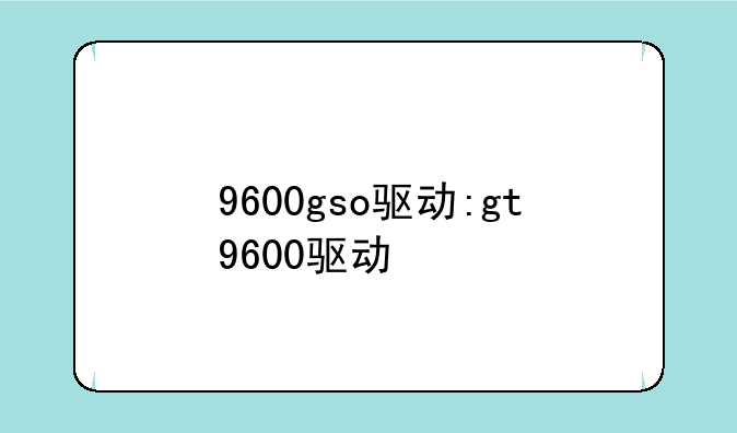 9600gso驱动:gt9600驱动