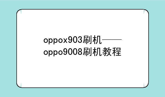 oppox903刷机——oppo9008刷机教程