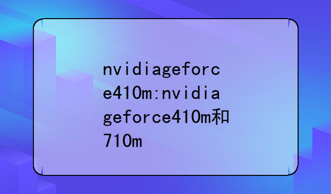 nvidiageforce410m:nvidiageforce410m和710m