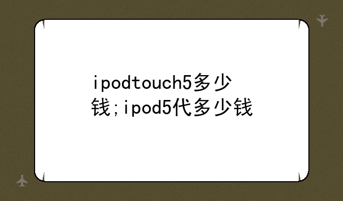 ipodtouch5多少钱;ipod5代多少钱