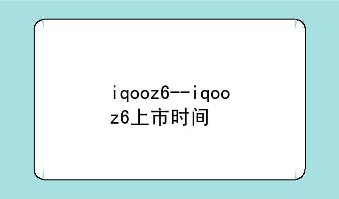 iqooz6--iqooz6上市时间