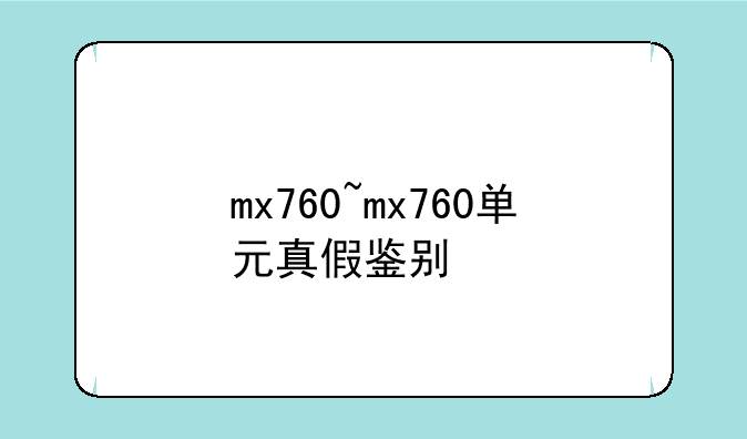 mx760~mx760单元真假鉴别