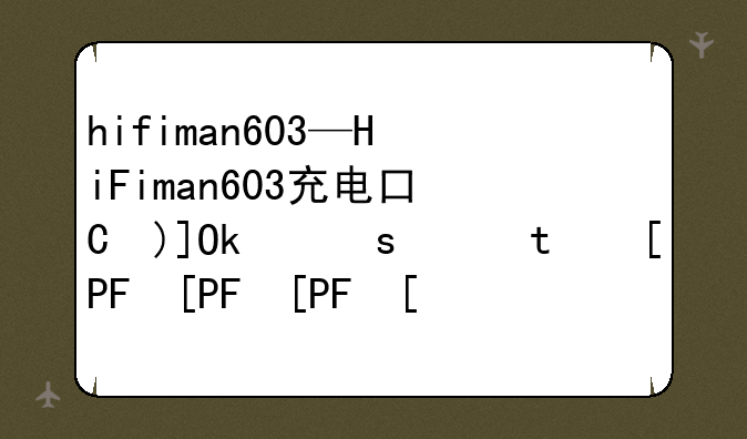 hifiman603—HiFiman603充电口是正规的吗