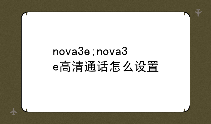 nova3e;nova3e高清通话怎么设置