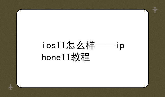 ios11怎么样——iphone11教程